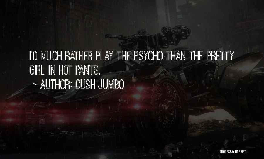Cush Jumbo Quotes: I'd Much Rather Play The Psycho Than The Pretty Girl In Hot Pants.
