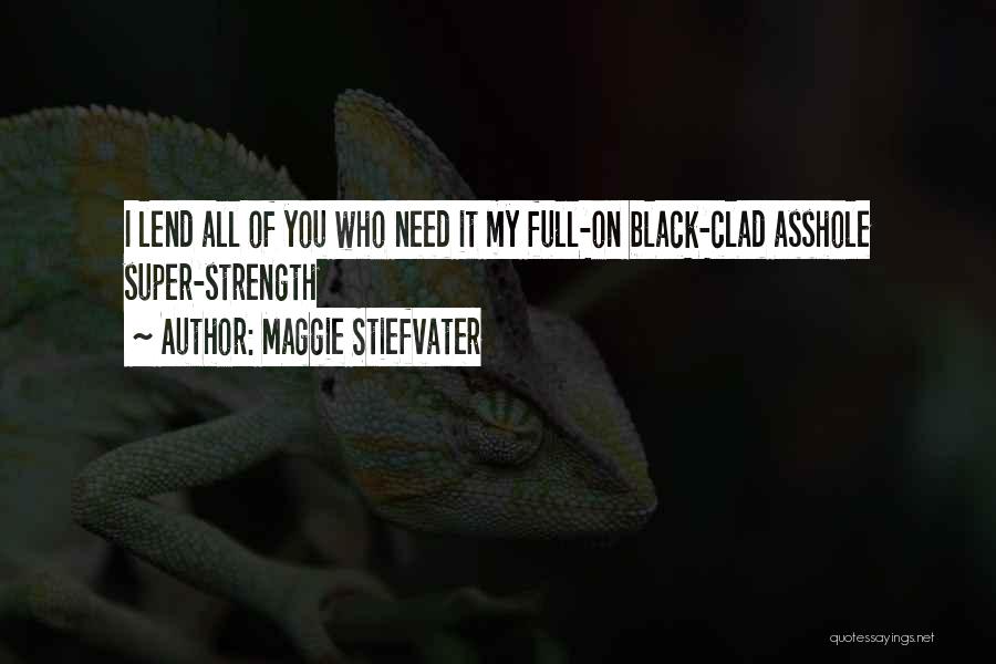 Maggie Stiefvater Quotes: I Lend All Of You Who Need It My Full-on Black-clad Asshole Super-strength