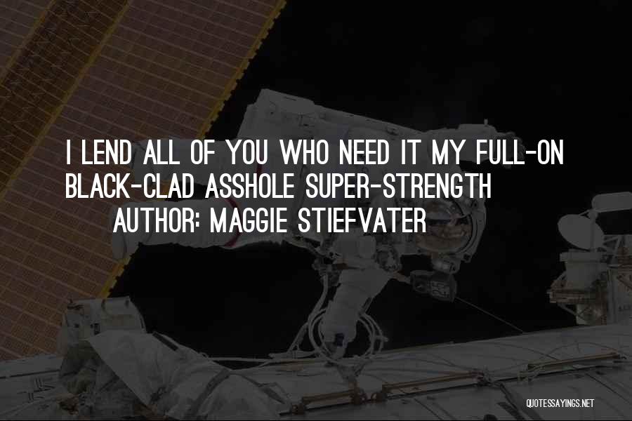 Maggie Stiefvater Quotes: I Lend All Of You Who Need It My Full-on Black-clad Asshole Super-strength