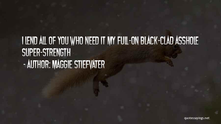 Maggie Stiefvater Quotes: I Lend All Of You Who Need It My Full-on Black-clad Asshole Super-strength