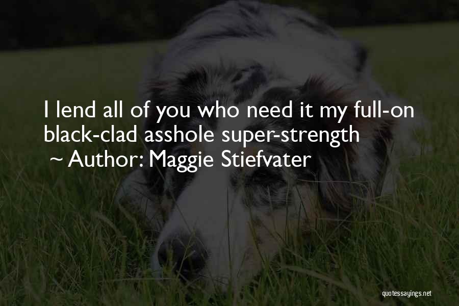 Maggie Stiefvater Quotes: I Lend All Of You Who Need It My Full-on Black-clad Asshole Super-strength