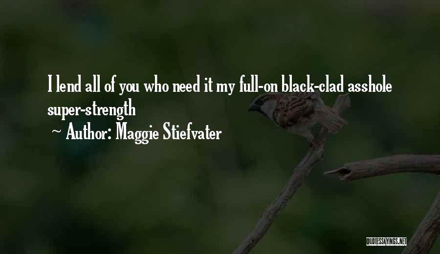 Maggie Stiefvater Quotes: I Lend All Of You Who Need It My Full-on Black-clad Asshole Super-strength