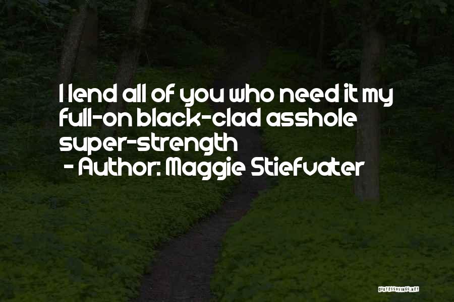 Maggie Stiefvater Quotes: I Lend All Of You Who Need It My Full-on Black-clad Asshole Super-strength