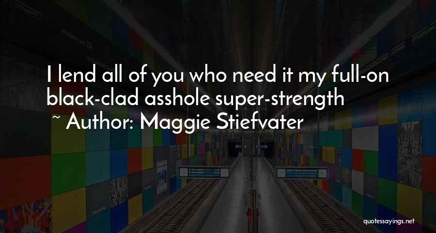 Maggie Stiefvater Quotes: I Lend All Of You Who Need It My Full-on Black-clad Asshole Super-strength