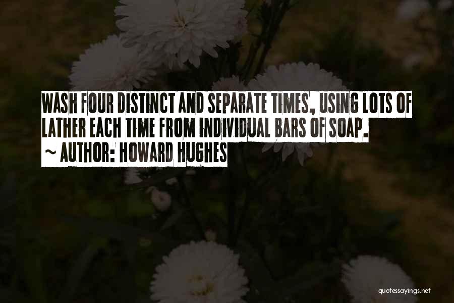 Howard Hughes Quotes: Wash Four Distinct And Separate Times, Using Lots Of Lather Each Time From Individual Bars Of Soap.