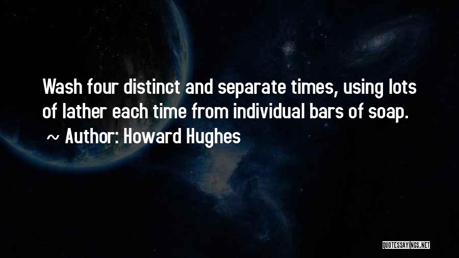 Howard Hughes Quotes: Wash Four Distinct And Separate Times, Using Lots Of Lather Each Time From Individual Bars Of Soap.
