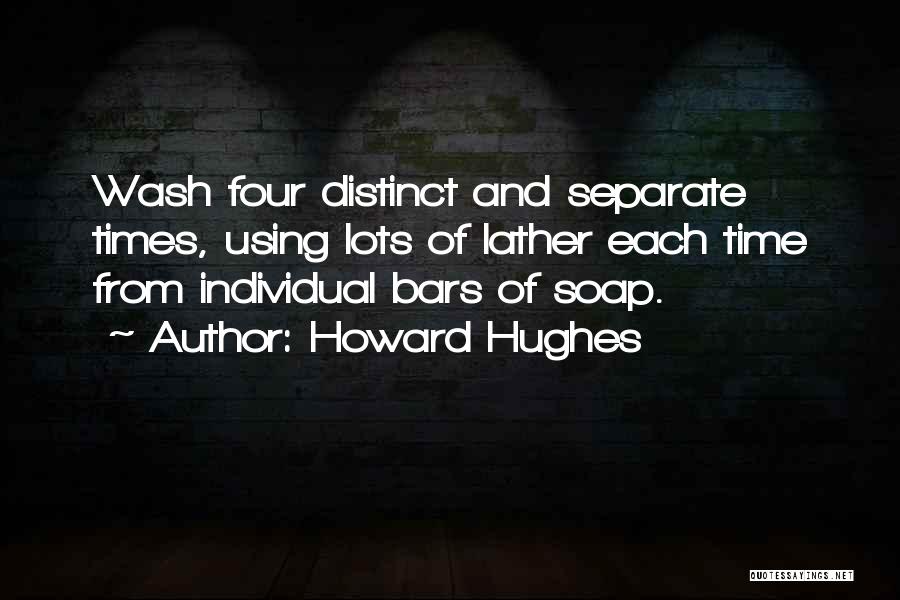 Howard Hughes Quotes: Wash Four Distinct And Separate Times, Using Lots Of Lather Each Time From Individual Bars Of Soap.