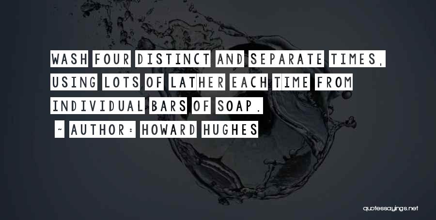 Howard Hughes Quotes: Wash Four Distinct And Separate Times, Using Lots Of Lather Each Time From Individual Bars Of Soap.