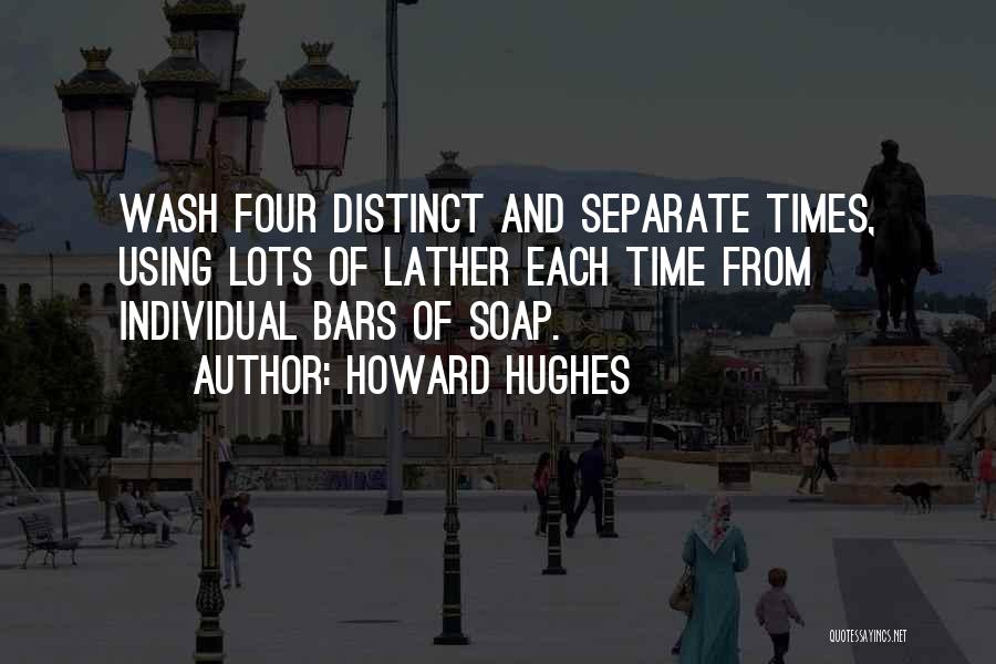 Howard Hughes Quotes: Wash Four Distinct And Separate Times, Using Lots Of Lather Each Time From Individual Bars Of Soap.