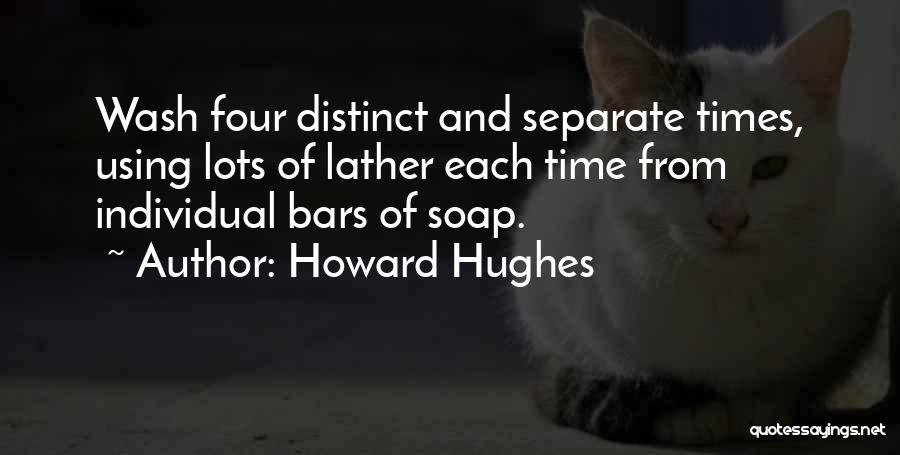 Howard Hughes Quotes: Wash Four Distinct And Separate Times, Using Lots Of Lather Each Time From Individual Bars Of Soap.