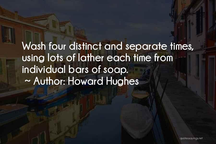 Howard Hughes Quotes: Wash Four Distinct And Separate Times, Using Lots Of Lather Each Time From Individual Bars Of Soap.