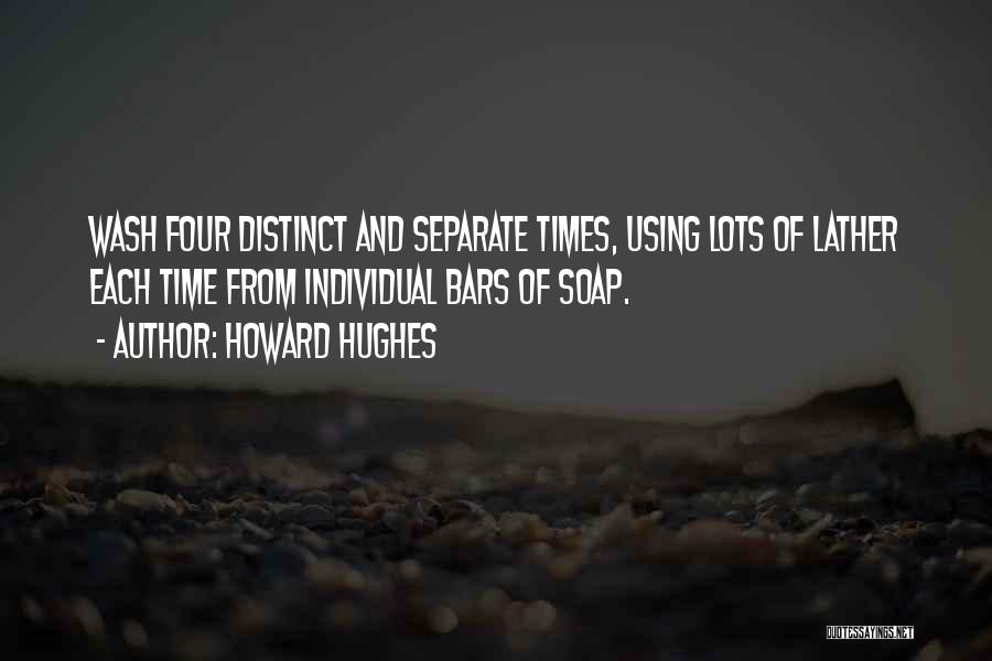 Howard Hughes Quotes: Wash Four Distinct And Separate Times, Using Lots Of Lather Each Time From Individual Bars Of Soap.