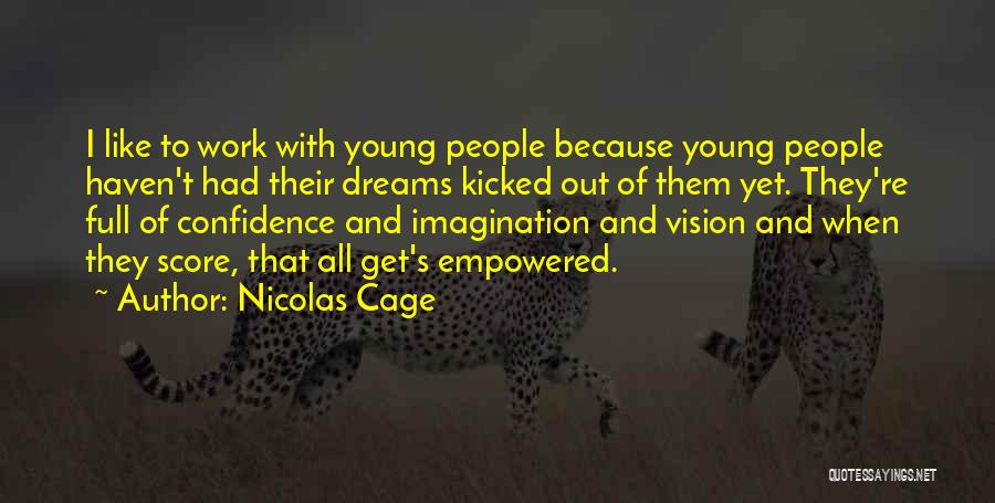 Nicolas Cage Quotes: I Like To Work With Young People Because Young People Haven't Had Their Dreams Kicked Out Of Them Yet. They're