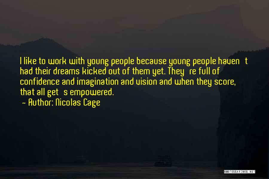 Nicolas Cage Quotes: I Like To Work With Young People Because Young People Haven't Had Their Dreams Kicked Out Of Them Yet. They're