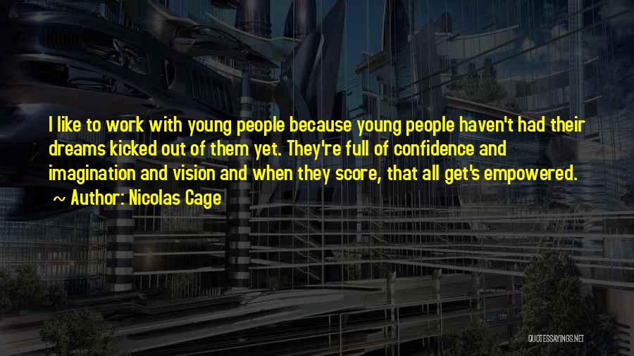 Nicolas Cage Quotes: I Like To Work With Young People Because Young People Haven't Had Their Dreams Kicked Out Of Them Yet. They're