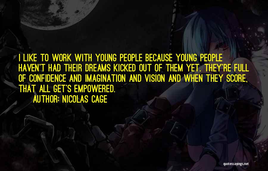 Nicolas Cage Quotes: I Like To Work With Young People Because Young People Haven't Had Their Dreams Kicked Out Of Them Yet. They're