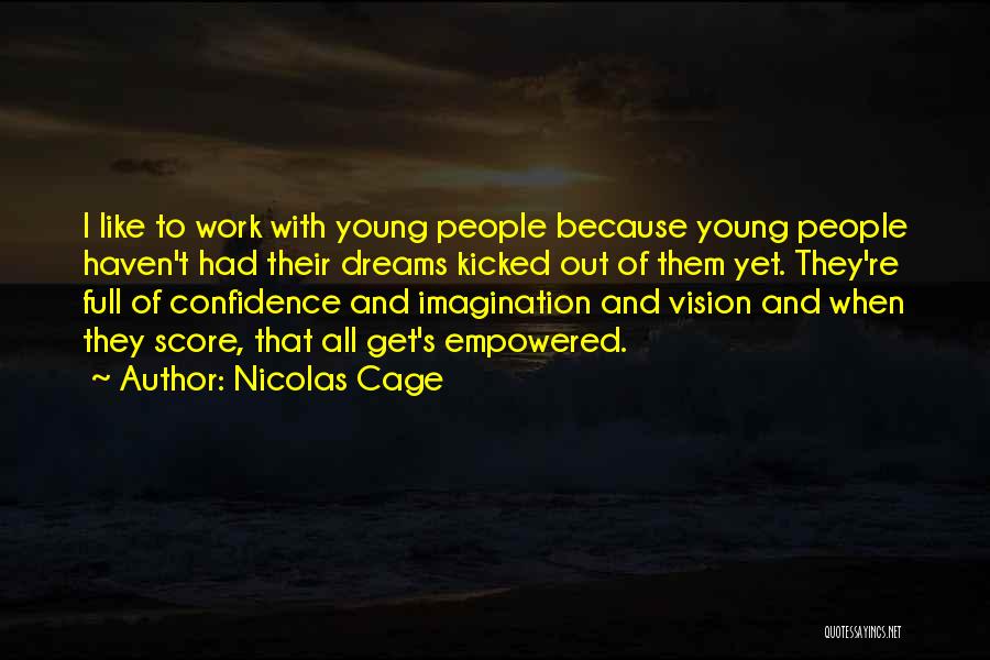 Nicolas Cage Quotes: I Like To Work With Young People Because Young People Haven't Had Their Dreams Kicked Out Of Them Yet. They're