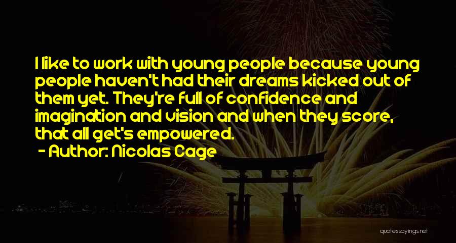 Nicolas Cage Quotes: I Like To Work With Young People Because Young People Haven't Had Their Dreams Kicked Out Of Them Yet. They're