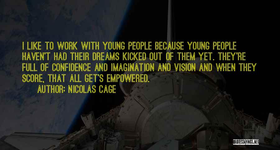 Nicolas Cage Quotes: I Like To Work With Young People Because Young People Haven't Had Their Dreams Kicked Out Of Them Yet. They're