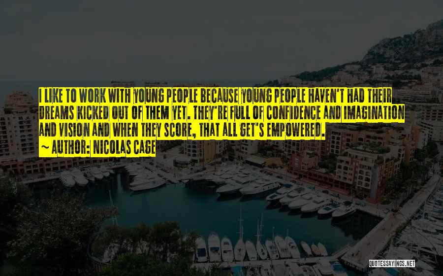 Nicolas Cage Quotes: I Like To Work With Young People Because Young People Haven't Had Their Dreams Kicked Out Of Them Yet. They're