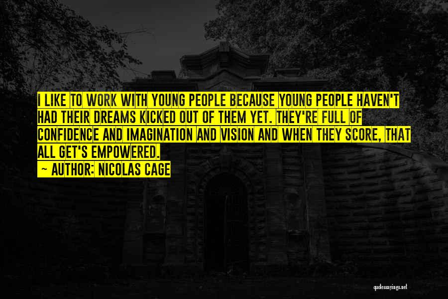 Nicolas Cage Quotes: I Like To Work With Young People Because Young People Haven't Had Their Dreams Kicked Out Of Them Yet. They're