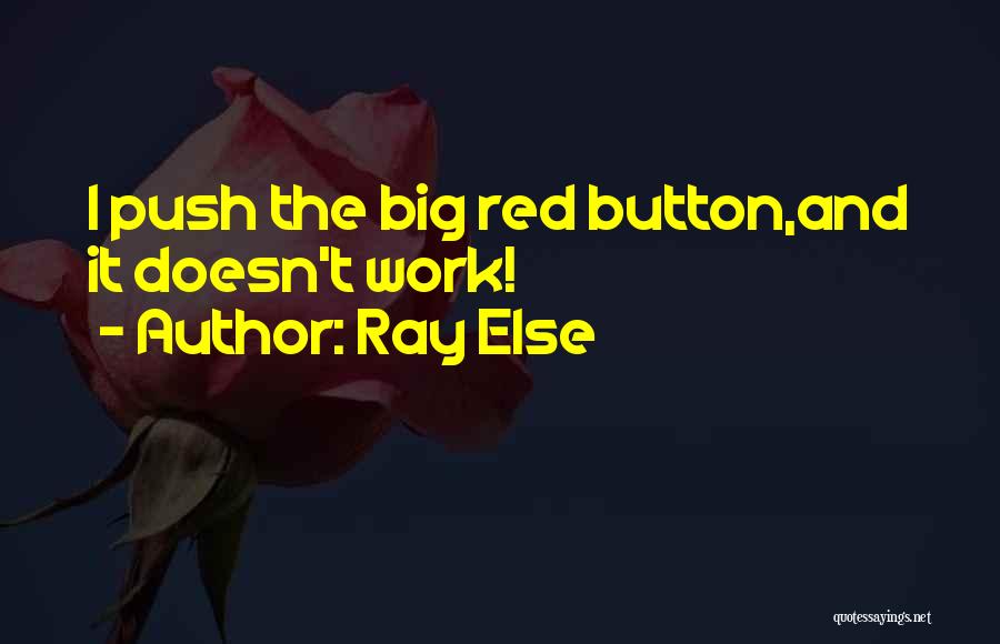 Ray Else Quotes: I Push The Big Red Button,and It Doesn't Work!