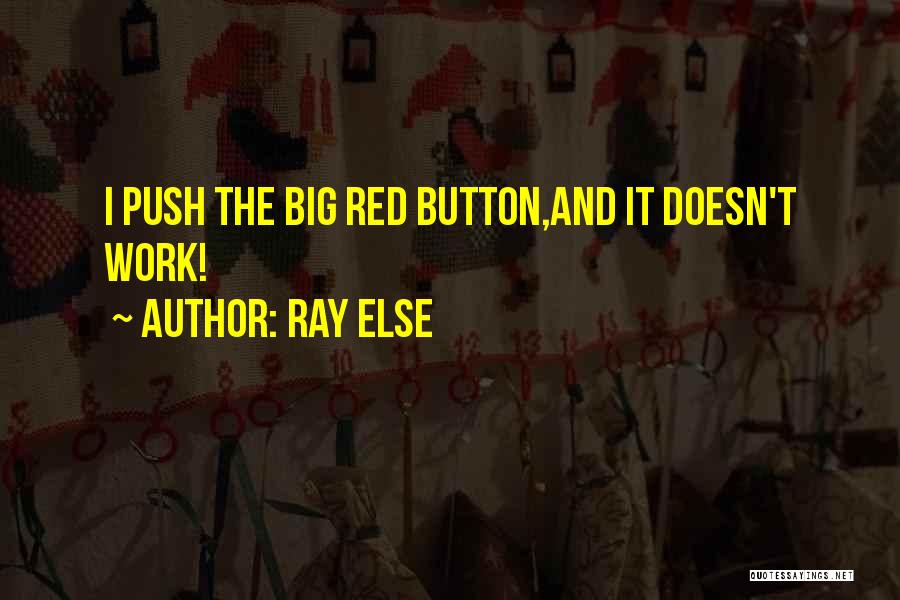 Ray Else Quotes: I Push The Big Red Button,and It Doesn't Work!