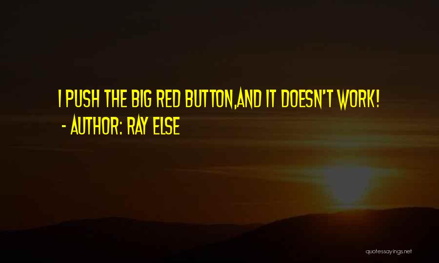 Ray Else Quotes: I Push The Big Red Button,and It Doesn't Work!