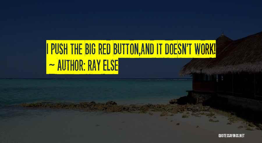 Ray Else Quotes: I Push The Big Red Button,and It Doesn't Work!