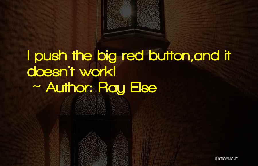 Ray Else Quotes: I Push The Big Red Button,and It Doesn't Work!