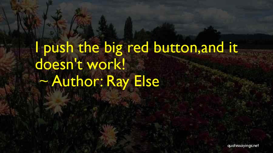 Ray Else Quotes: I Push The Big Red Button,and It Doesn't Work!