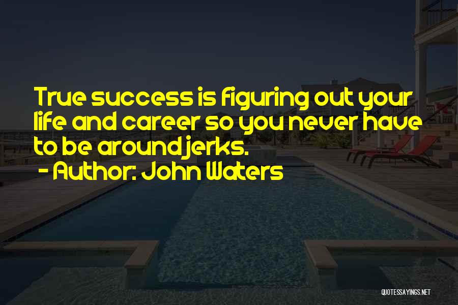 John Waters Quotes: True Success Is Figuring Out Your Life And Career So You Never Have To Be Around Jerks.
