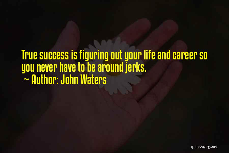 John Waters Quotes: True Success Is Figuring Out Your Life And Career So You Never Have To Be Around Jerks.