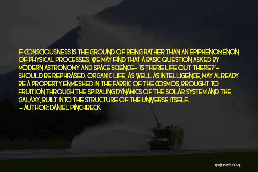 Daniel Pinchbeck Quotes: If Consciousness Is The Ground Of Being Rather Than An Epiphenomenon Of Physical Processes, We May Find That A Basic