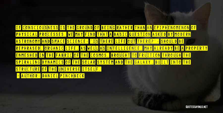 Daniel Pinchbeck Quotes: If Consciousness Is The Ground Of Being Rather Than An Epiphenomenon Of Physical Processes, We May Find That A Basic