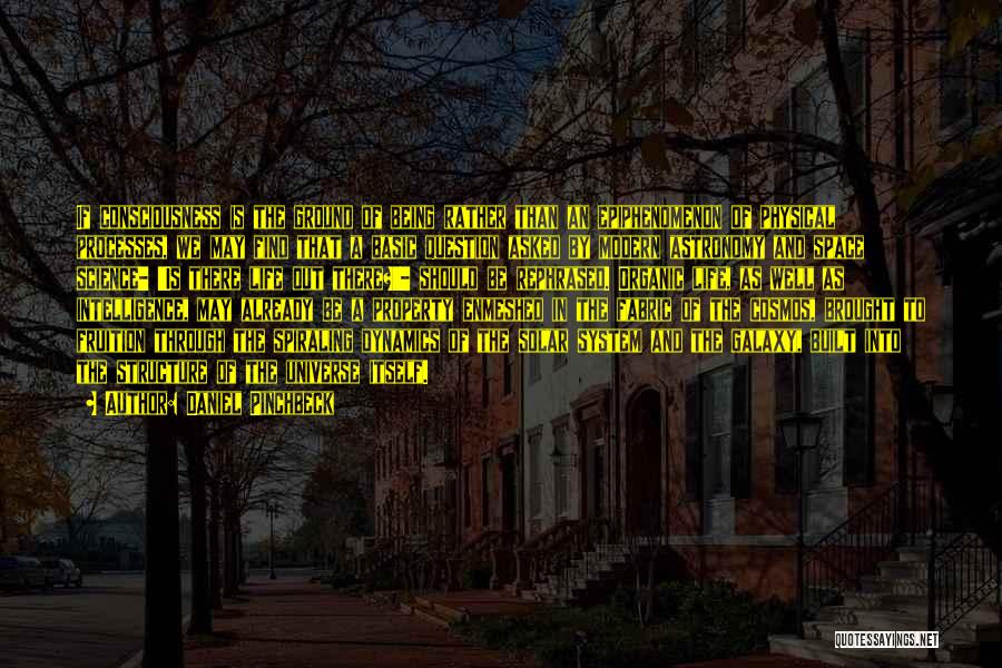 Daniel Pinchbeck Quotes: If Consciousness Is The Ground Of Being Rather Than An Epiphenomenon Of Physical Processes, We May Find That A Basic