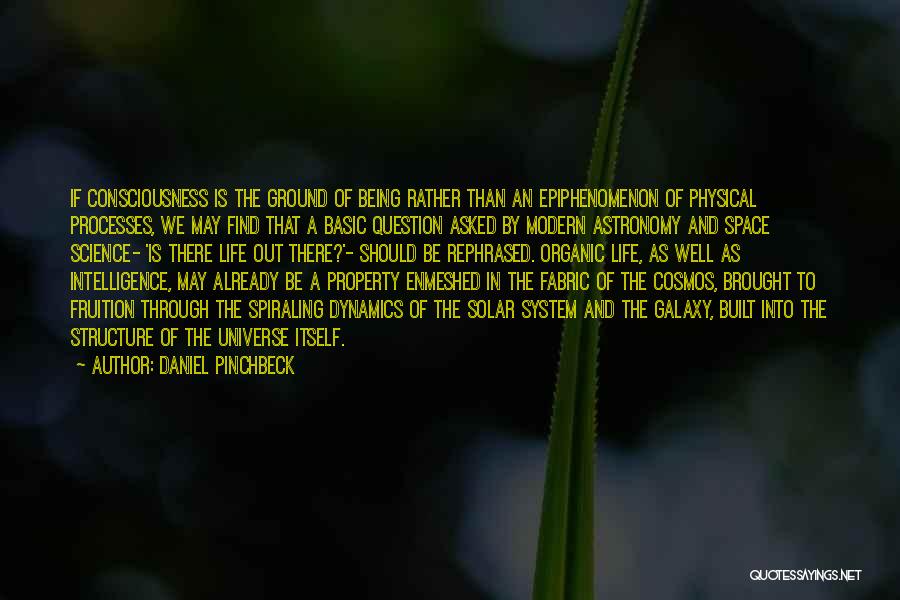 Daniel Pinchbeck Quotes: If Consciousness Is The Ground Of Being Rather Than An Epiphenomenon Of Physical Processes, We May Find That A Basic