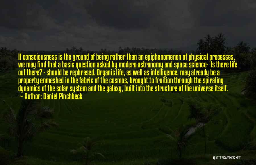 Daniel Pinchbeck Quotes: If Consciousness Is The Ground Of Being Rather Than An Epiphenomenon Of Physical Processes, We May Find That A Basic