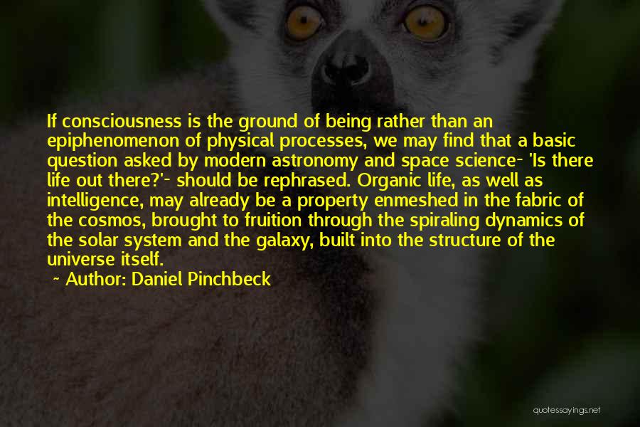 Daniel Pinchbeck Quotes: If Consciousness Is The Ground Of Being Rather Than An Epiphenomenon Of Physical Processes, We May Find That A Basic