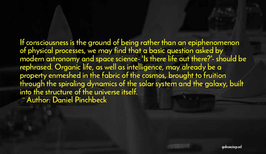 Daniel Pinchbeck Quotes: If Consciousness Is The Ground Of Being Rather Than An Epiphenomenon Of Physical Processes, We May Find That A Basic