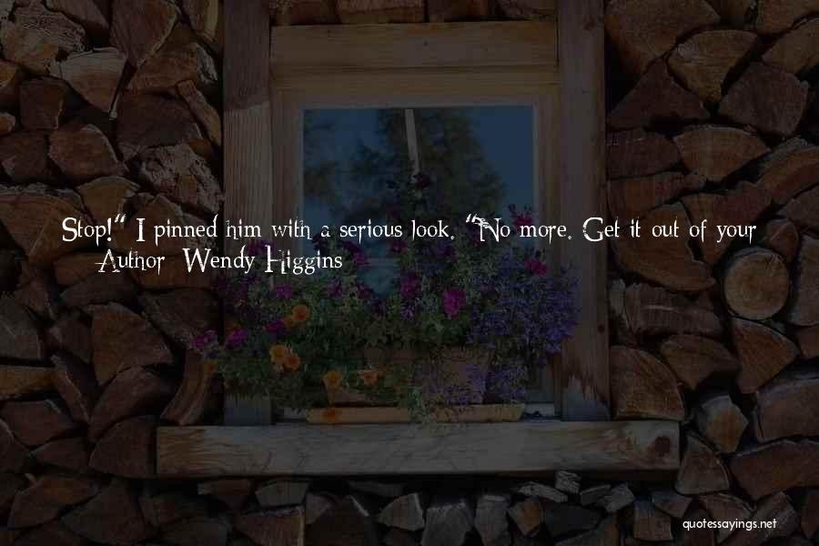 Wendy Higgins Quotes: Stop! I Pinned Him With A Serious Look. No More. Get It Out Of Your Head, Kai! We Are Not