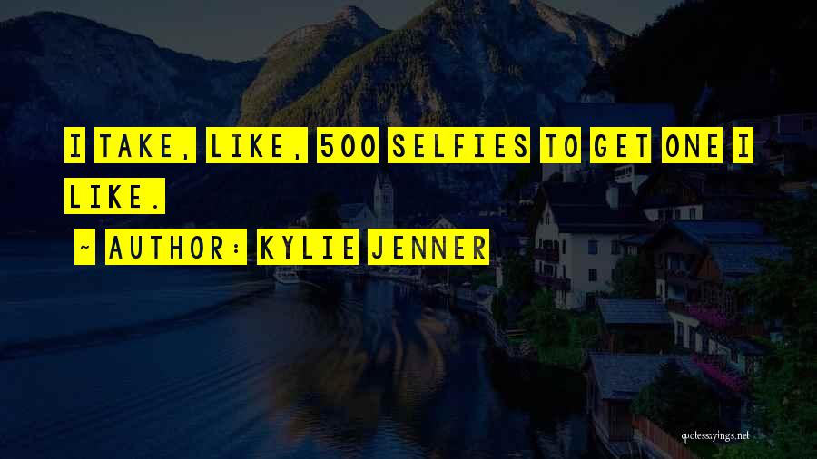 Kylie Jenner Quotes: I Take, Like, 500 Selfies To Get One I Like.