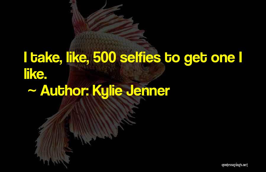 Kylie Jenner Quotes: I Take, Like, 500 Selfies To Get One I Like.