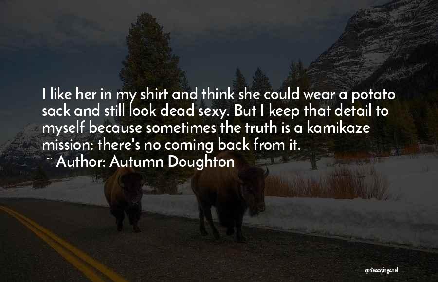 Autumn Doughton Quotes: I Like Her In My Shirt And Think She Could Wear A Potato Sack And Still Look Dead Sexy. But