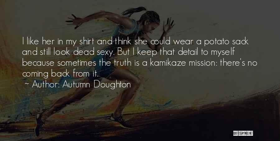 Autumn Doughton Quotes: I Like Her In My Shirt And Think She Could Wear A Potato Sack And Still Look Dead Sexy. But