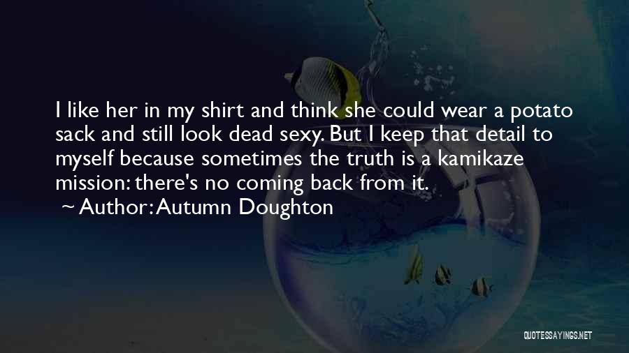 Autumn Doughton Quotes: I Like Her In My Shirt And Think She Could Wear A Potato Sack And Still Look Dead Sexy. But