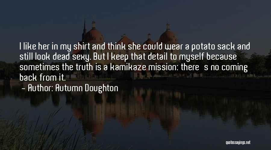 Autumn Doughton Quotes: I Like Her In My Shirt And Think She Could Wear A Potato Sack And Still Look Dead Sexy. But