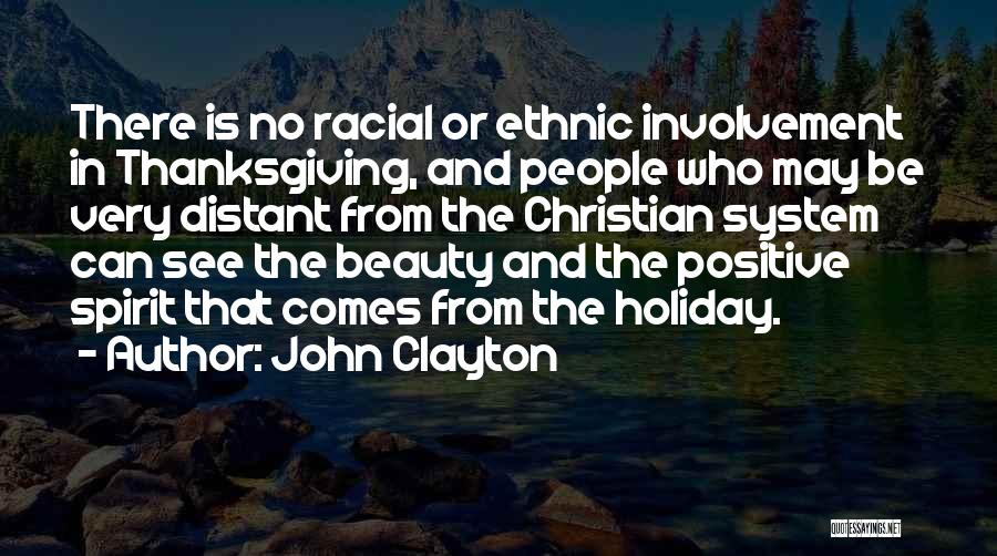 John Clayton Quotes: There Is No Racial Or Ethnic Involvement In Thanksgiving, And People Who May Be Very Distant From The Christian System