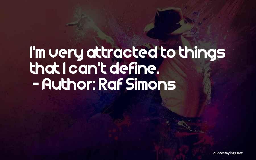 Raf Simons Quotes: I'm Very Attracted To Things That I Can't Define.