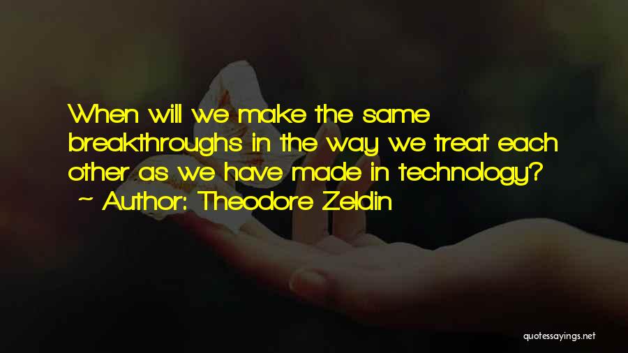 Theodore Zeldin Quotes: When Will We Make The Same Breakthroughs In The Way We Treat Each Other As We Have Made In Technology?